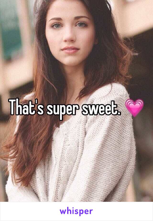 That's super sweet. 💗