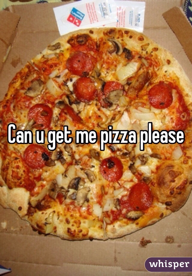 Can u get me pizza please 
