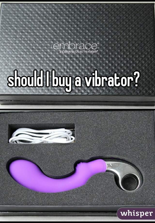 should I buy a vibrator? 
