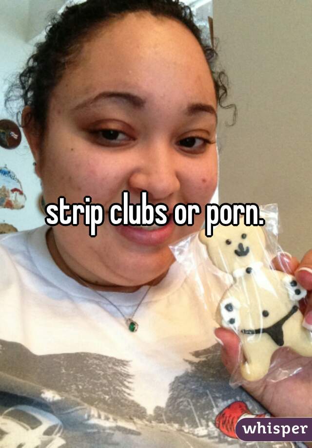 Strip Clubs Or Porn