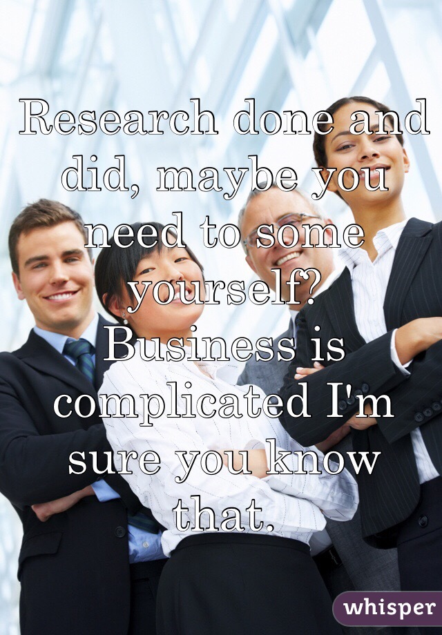 Research done and did, maybe you need to some yourself?
Business is complicated I'm sure you know that.