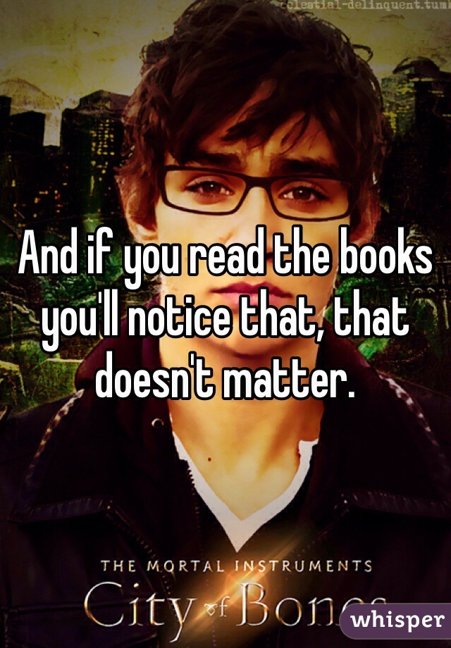 And if you read the books you'll notice that, that doesn't matter. 