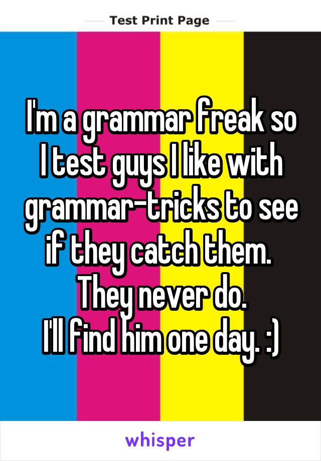 I'm a grammar freak so I test guys I like with grammar-tricks to see if they catch them. 
They never do.
I'll find him one day. :)