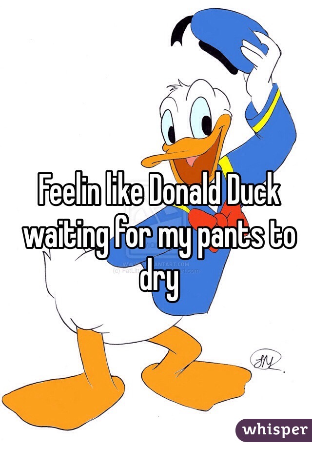 Feelin like Donald Duck waiting for my pants to dry