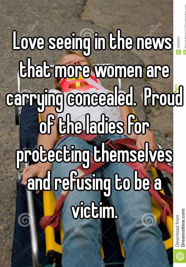 Love seeing in the news that more women are carrying concealed.  Proud of the ladies for protecting themselves and refusing to be a victim.