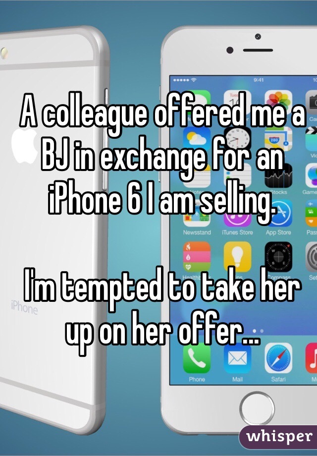 A colleague offered me a BJ in exchange for an iPhone 6 I am selling.

I'm tempted to take her up on her offer...