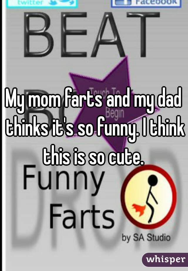 My mom farts and my dad thinks it's so funny. I think this is so cute. 
