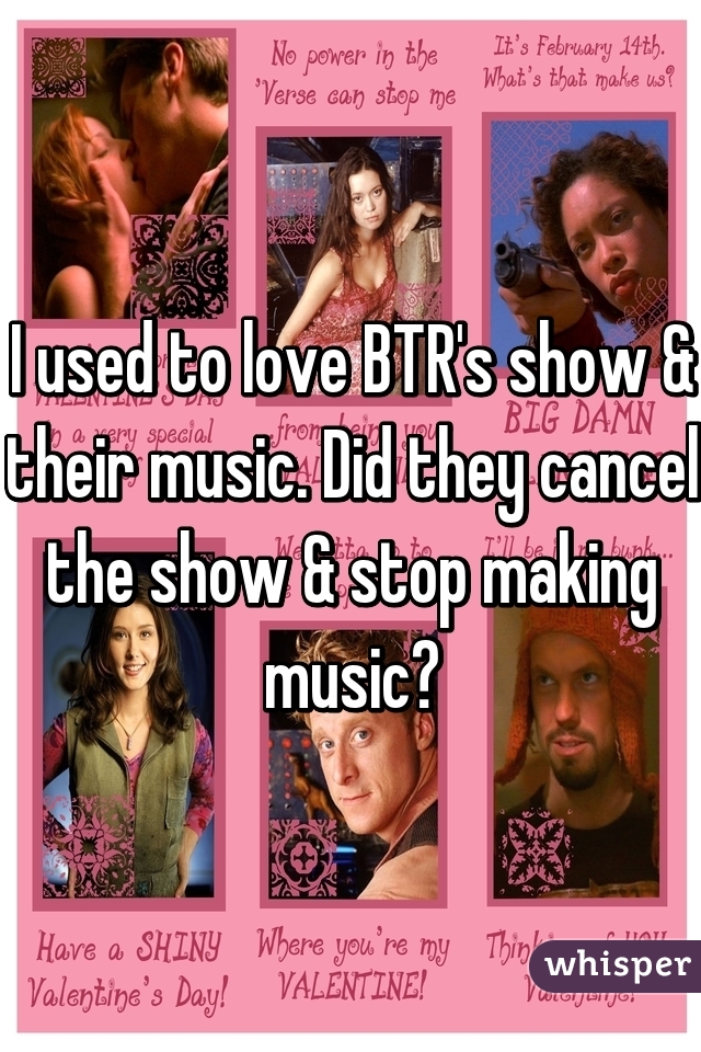 I used to love BTR's show & their music. Did they cancel the show & stop making music?