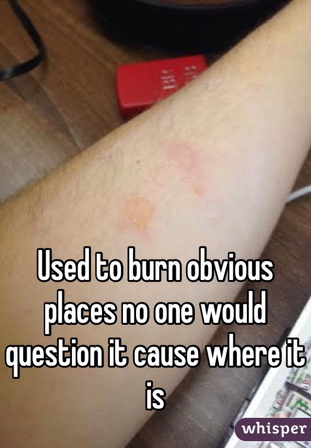 Used to burn obvious places no one would question it cause where it is 