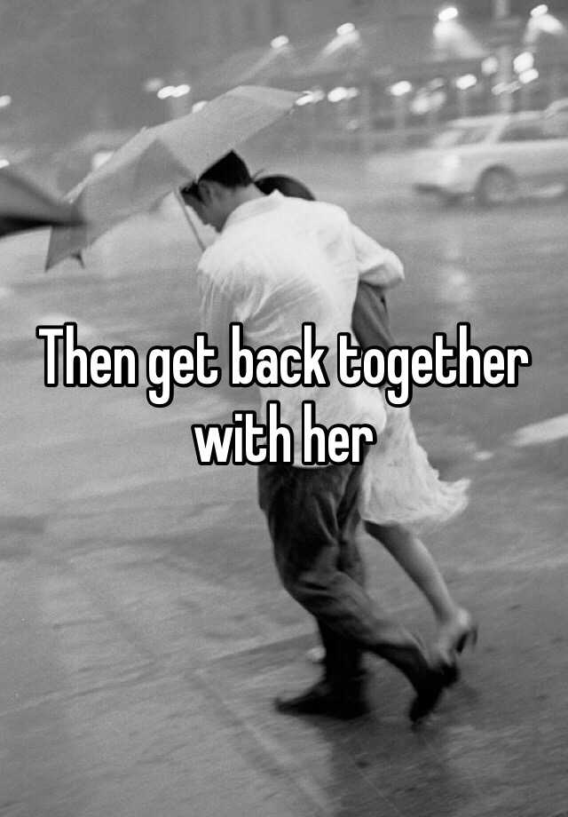 then-get-back-together-with-her