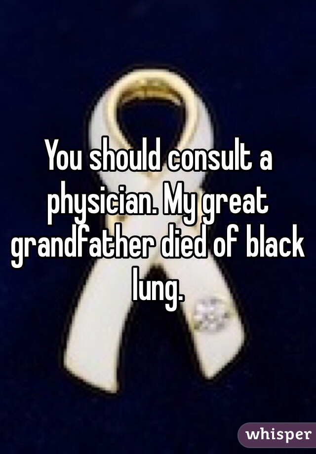 You should consult a physician. My great grandfather died of black lung.