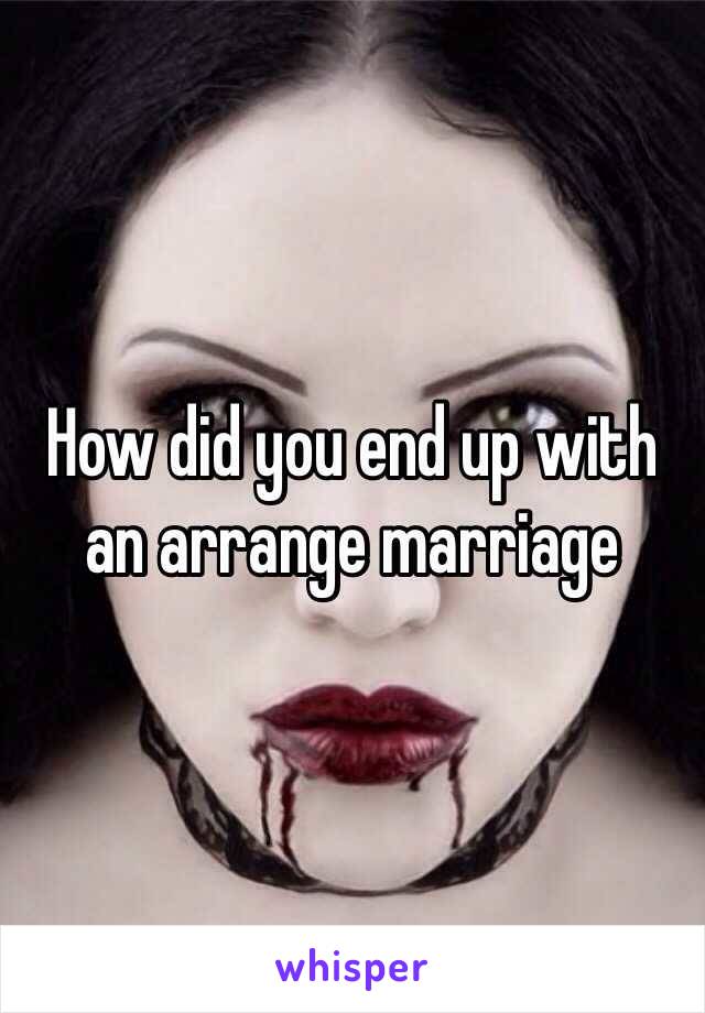 How did you end up with an arrange marriage 