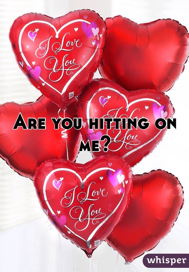 Are you hitting on me?