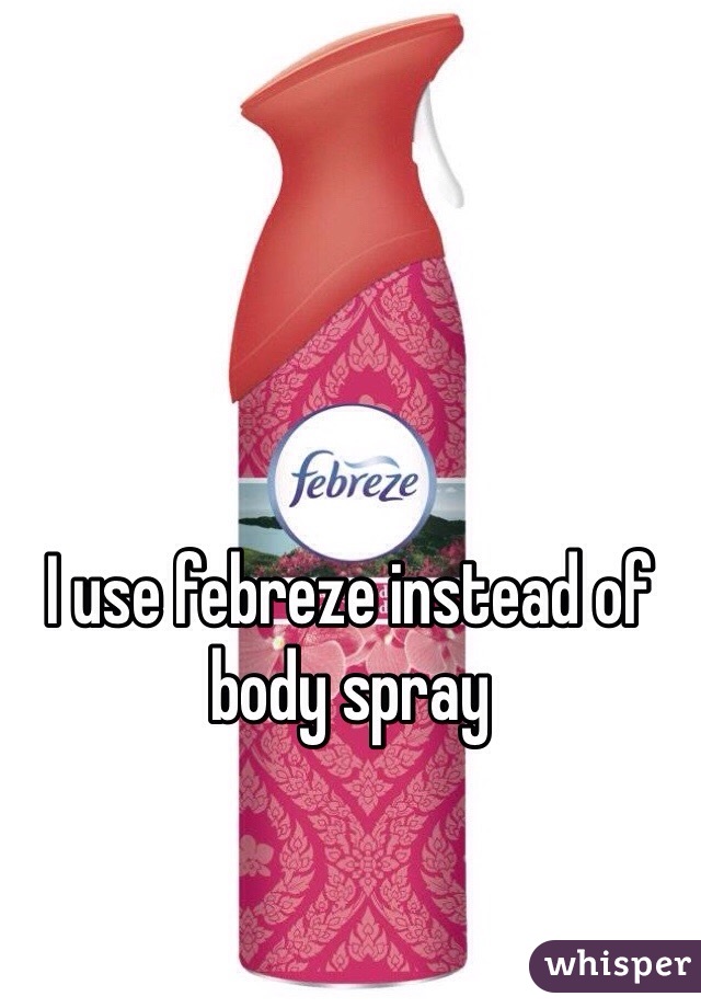 I use febreze instead of body spray