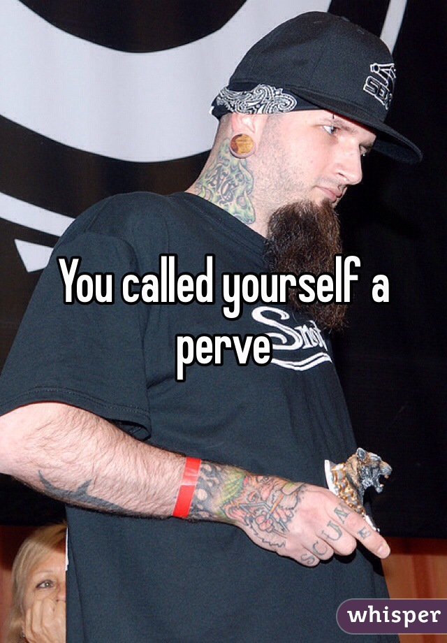 You called yourself a perve 