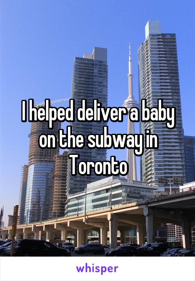 I helped deliver a baby on the subway in Toronto