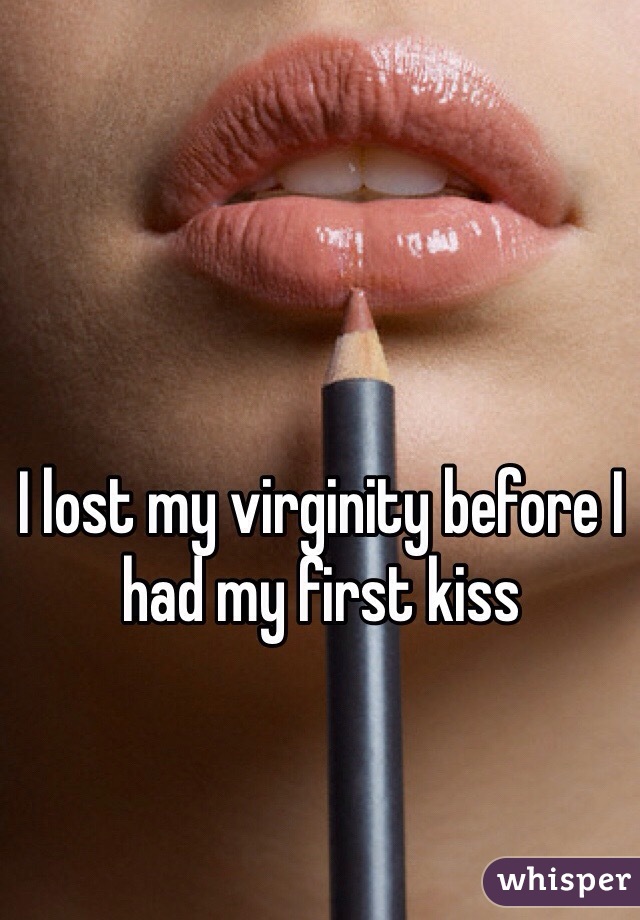 I lost my virginity before I had my first kiss 