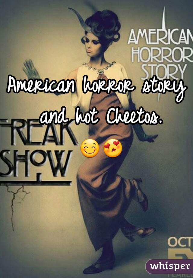 American horror story and hot Cheetos. 😊😍  