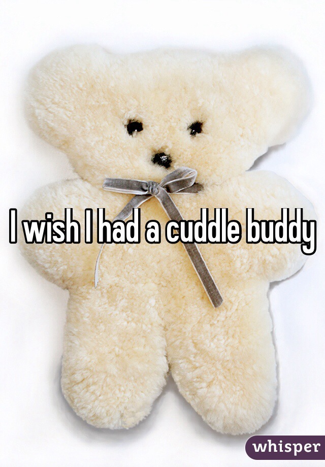 I wish I had a cuddle buddy
