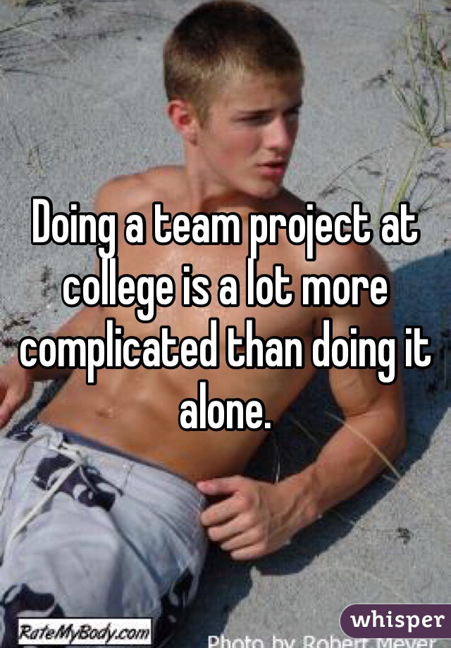Doing a team project at college is a lot more complicated than doing it alone. 