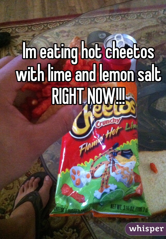 Im eating hot cheetos with lime and lemon salt RIGHT NOW!!!
