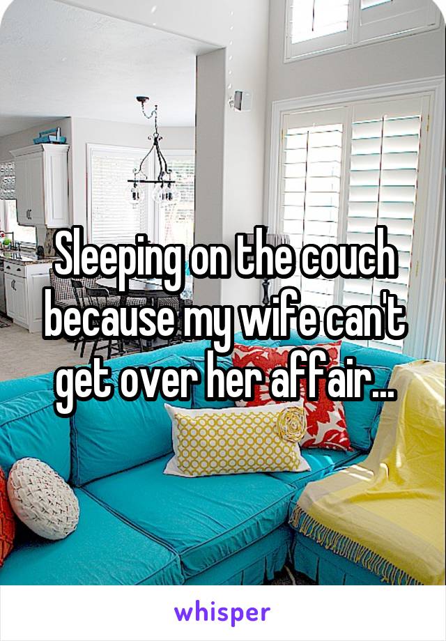 Sleeping on the couch because my wife can't get over her affair...