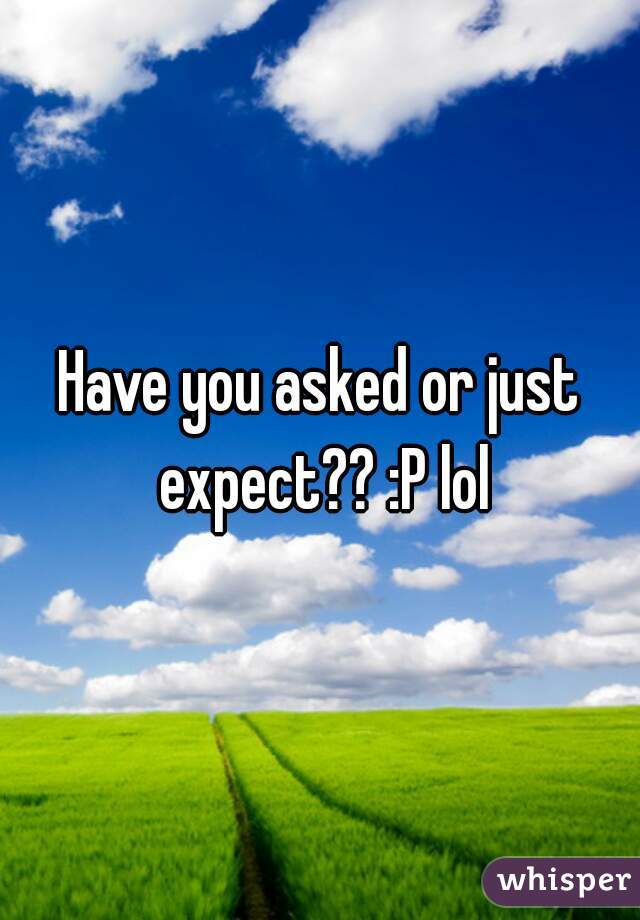 Have you asked or just expect?? :P lol