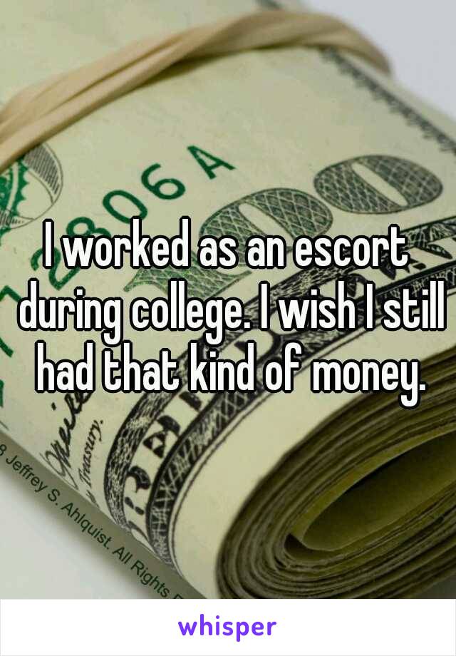 I worked as an escort during college. I wish I still had that kind of money.