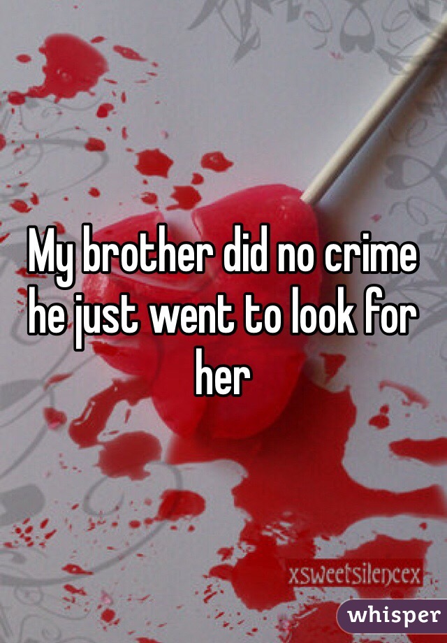 My brother did no crime he just went to look for her 