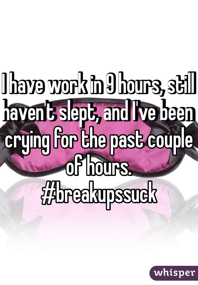 I have work in 9 hours, still haven't slept, and I've been crying for the past couple of hours. 
#breakupssuck