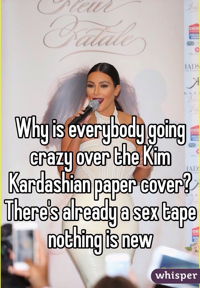 Why is everybody going crazy over the Kim Kardashian paper cover? There's already a sex tape nothing is new