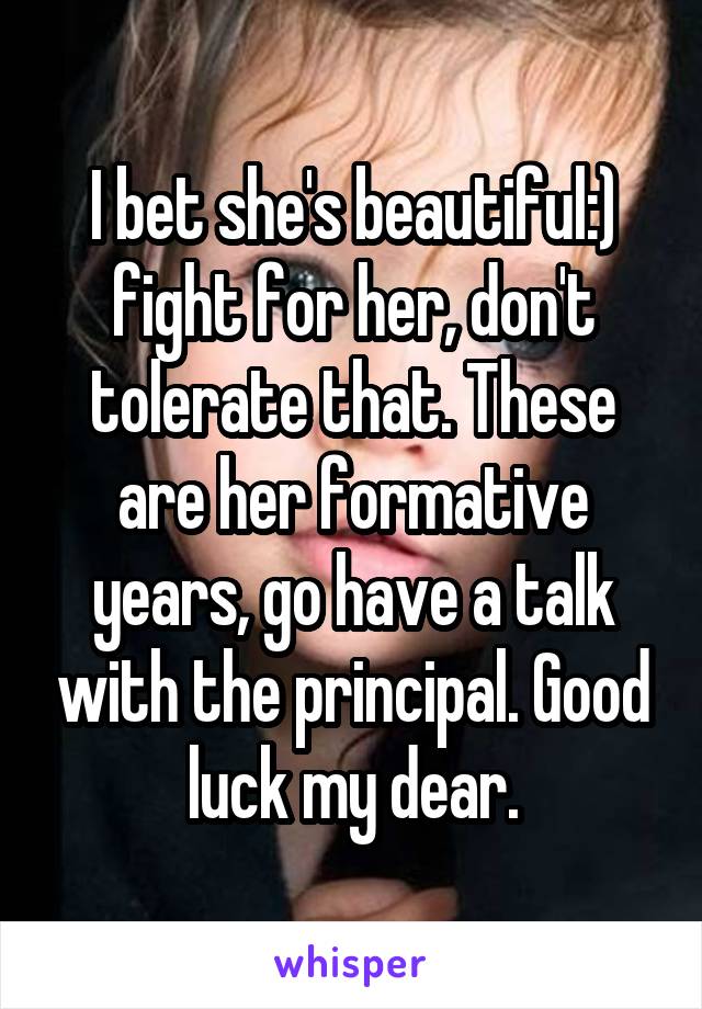 I bet she's beautiful:) fight for her, don't tolerate that. These are her formative years, go have a talk with the principal. Good luck my dear.