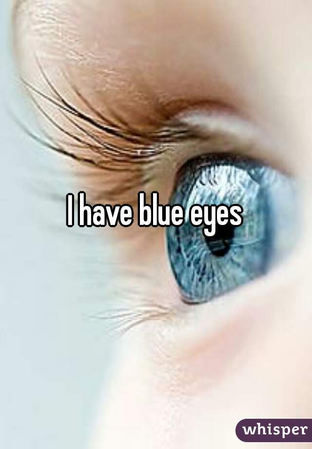 I have blue eyes