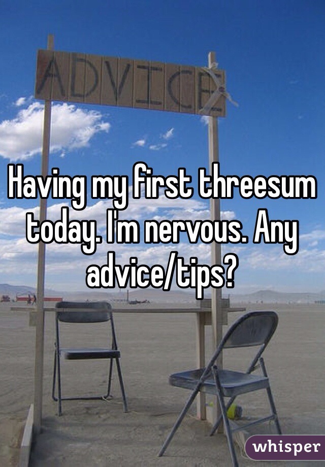 Having my first threesum today. I'm nervous. Any advice/tips?