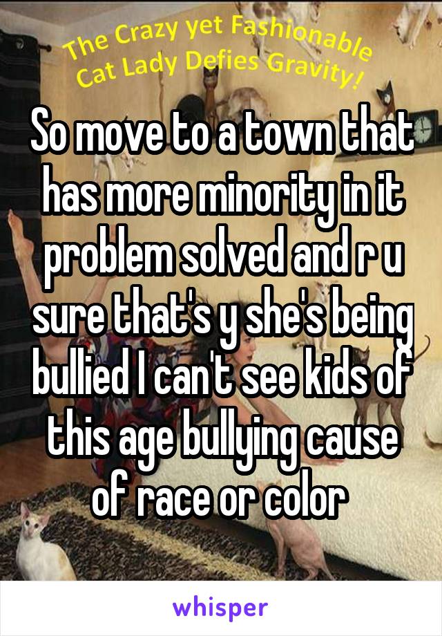 So move to a town that has more minority in it problem solved and r u sure that's y she's being bullied I can't see kids of this age bullying cause of race or color 