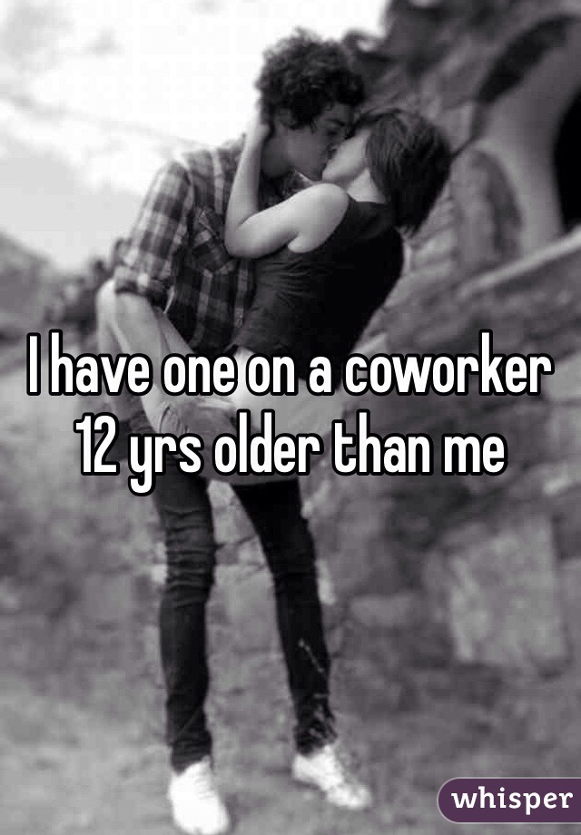 I have one on a coworker 12 yrs older than me 