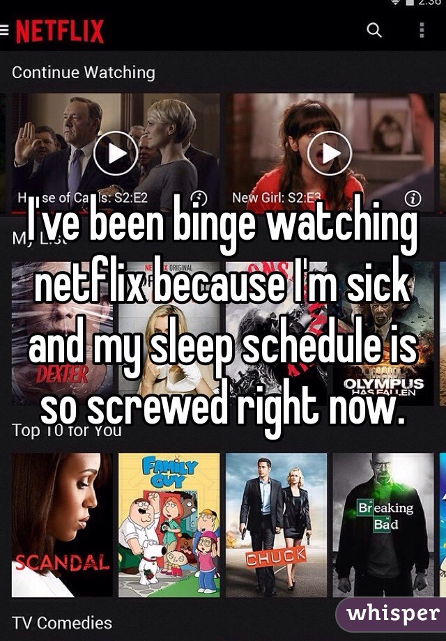 I've been binge watching netflix because I'm sick and my sleep schedule is so screwed right now.
