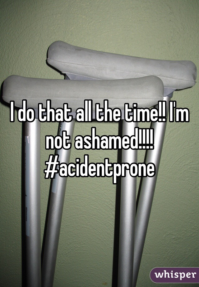 I do that all the time!! I'm not ashamed!!!! #acidentprone