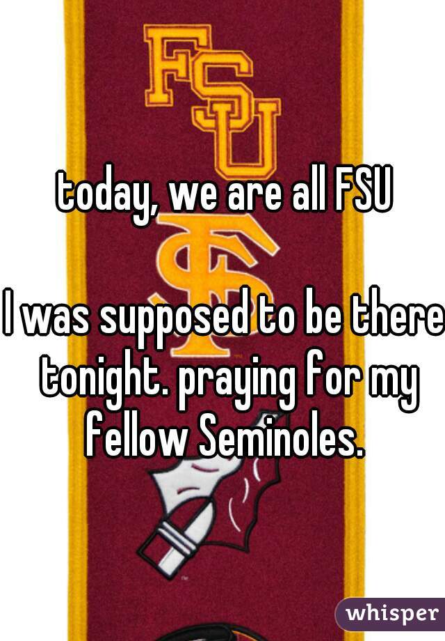 today, we are all FSU

I was supposed to be there tonight. praying for my fellow Seminoles. 