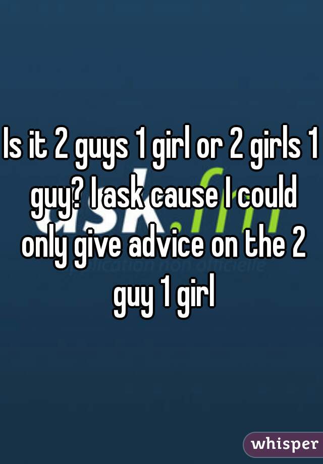 Is it 2 guys 1 girl or 2 girls 1 guy? I ask cause I could only give advice on the 2 guy 1 girl