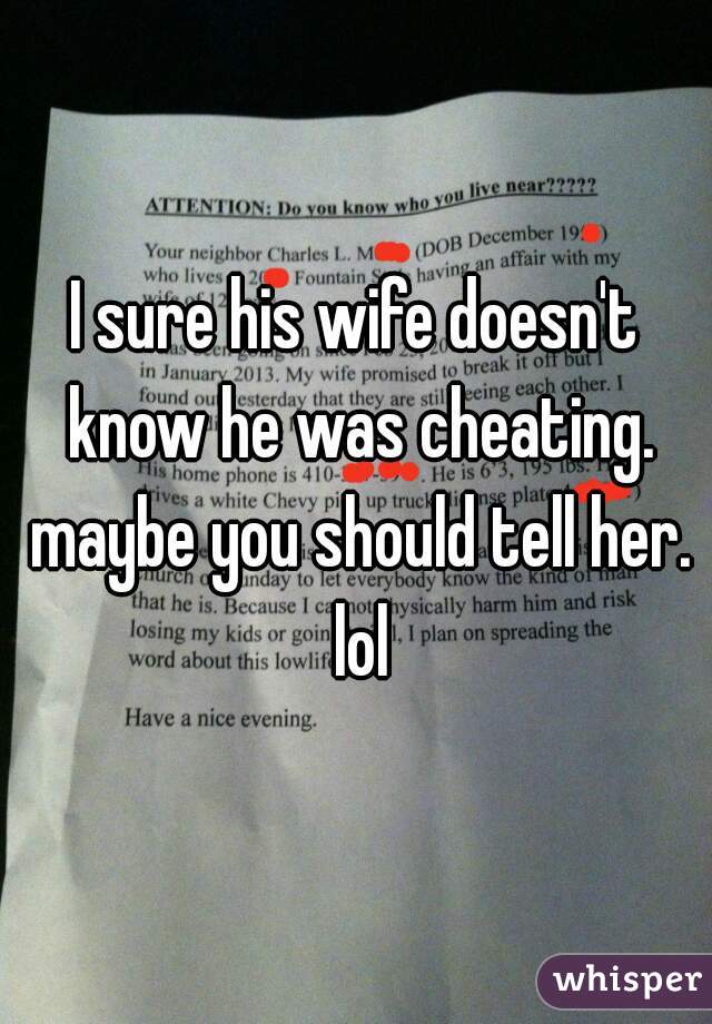 I sure his wife doesn't know he was cheating. maybe you should tell her. lol
