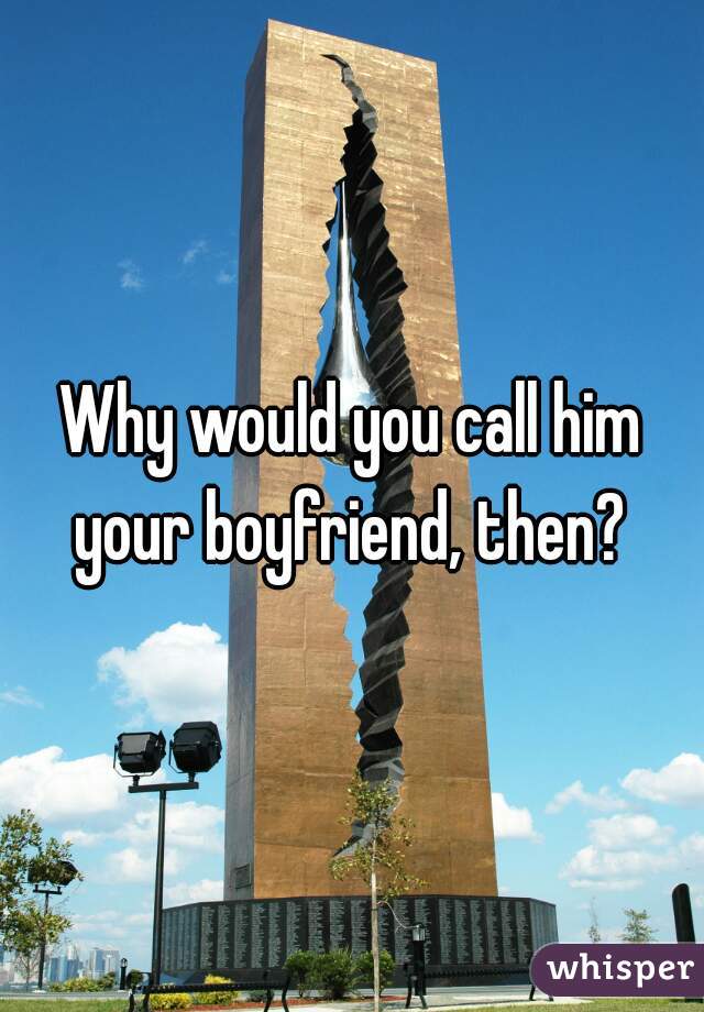 Why would you call him your boyfriend, then? 