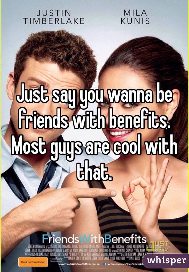 Just say you wanna be friends with benefits. Most guys are cool with that. 