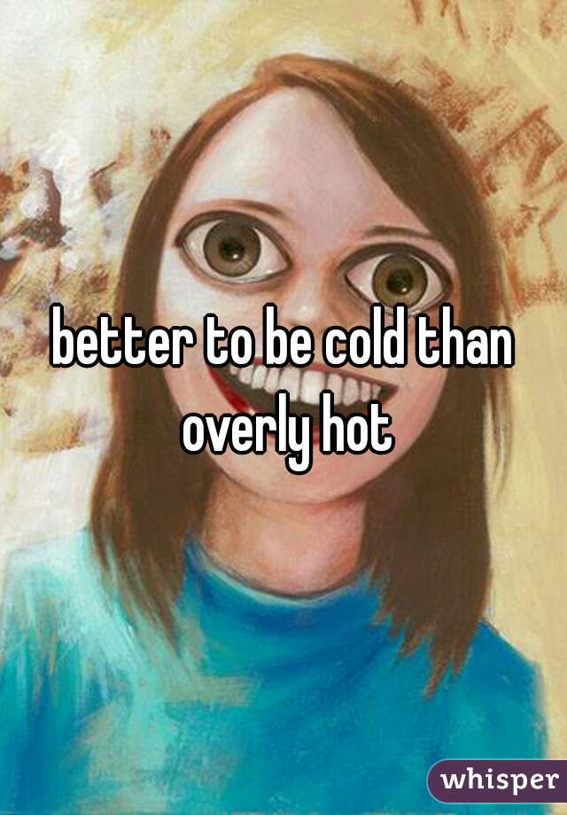 better to be cold than overly hot