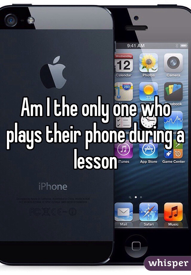 Am I the only one who plays their phone during a lesson