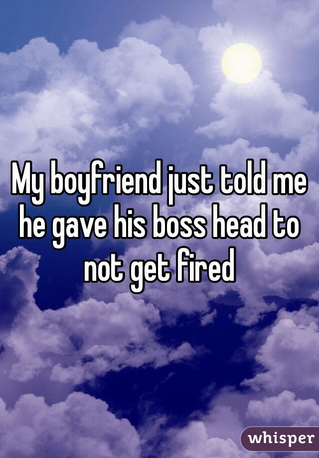 My boyfriend just told me he gave his boss head to not get fired 