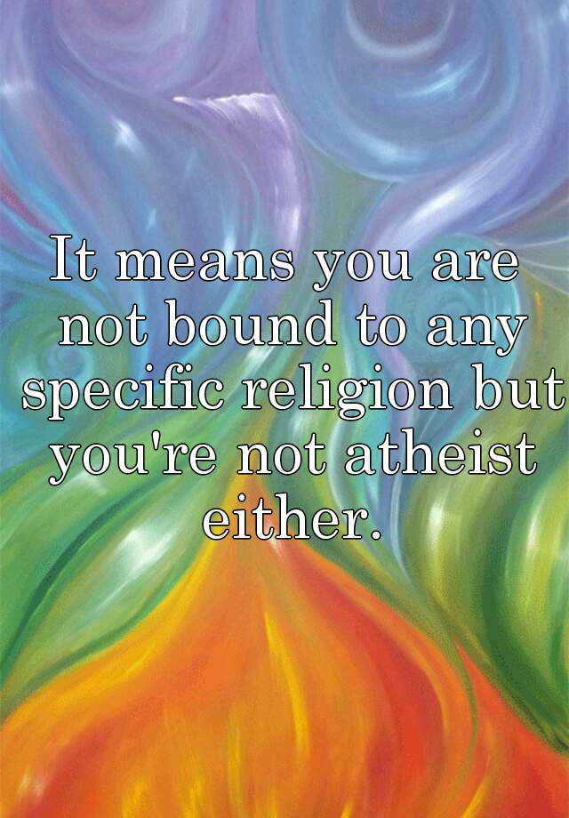 it-means-you-are-not-bound-to-any-specific-religion-but-you-re-not