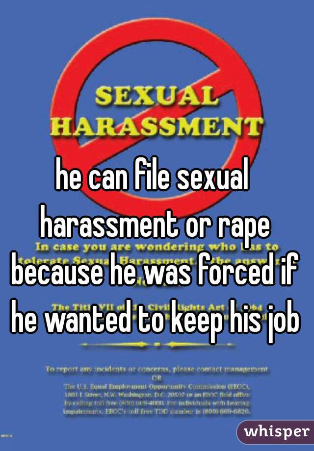 he can file sexual harassment or rape because he was forced if he wanted to keep his job