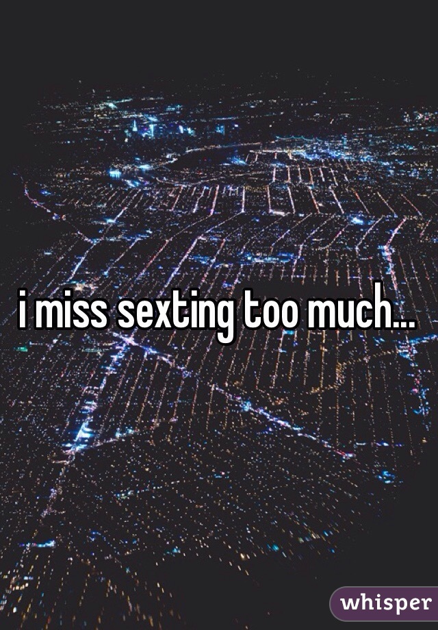 i miss sexting too much...