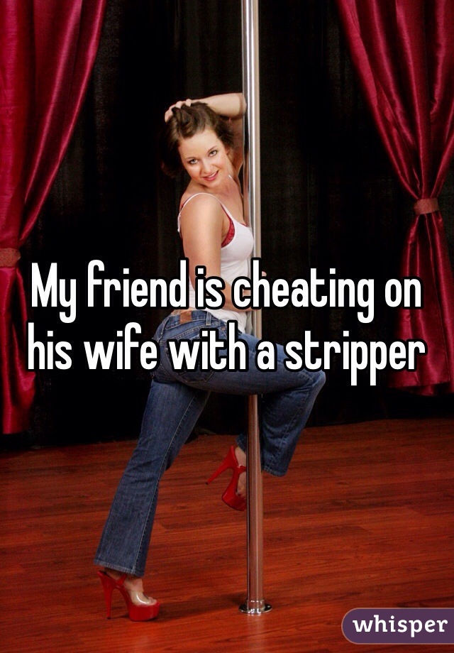 My friend is cheating on his wife with a stripper 